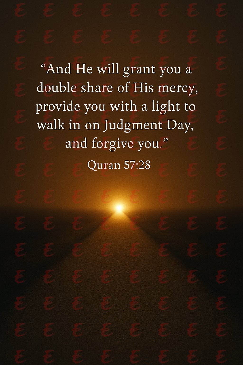 "And He will grant you a double share of His mercy, provide you with a light to walk in on Judgment Day, and forgive you." Quran 57:28
