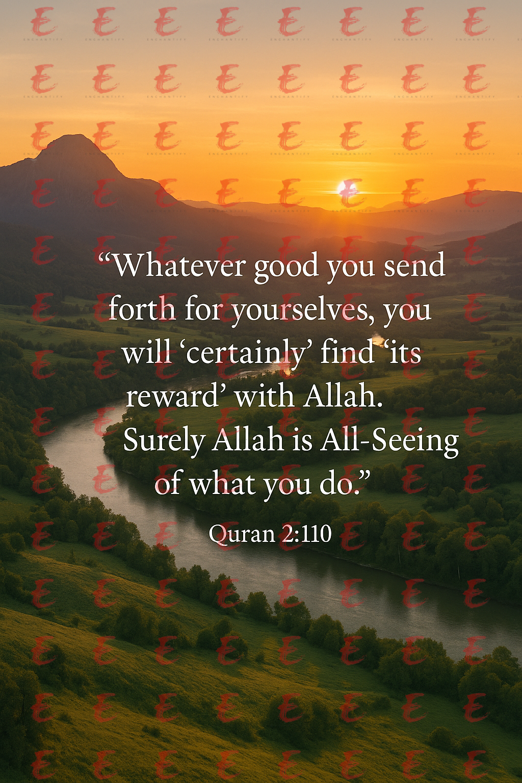"Whatever good you send forth for yourselves, you will 'certainly' find 'its reward' with Allah. Surely Allah is All-Seeing of what you do." Quran 2:110