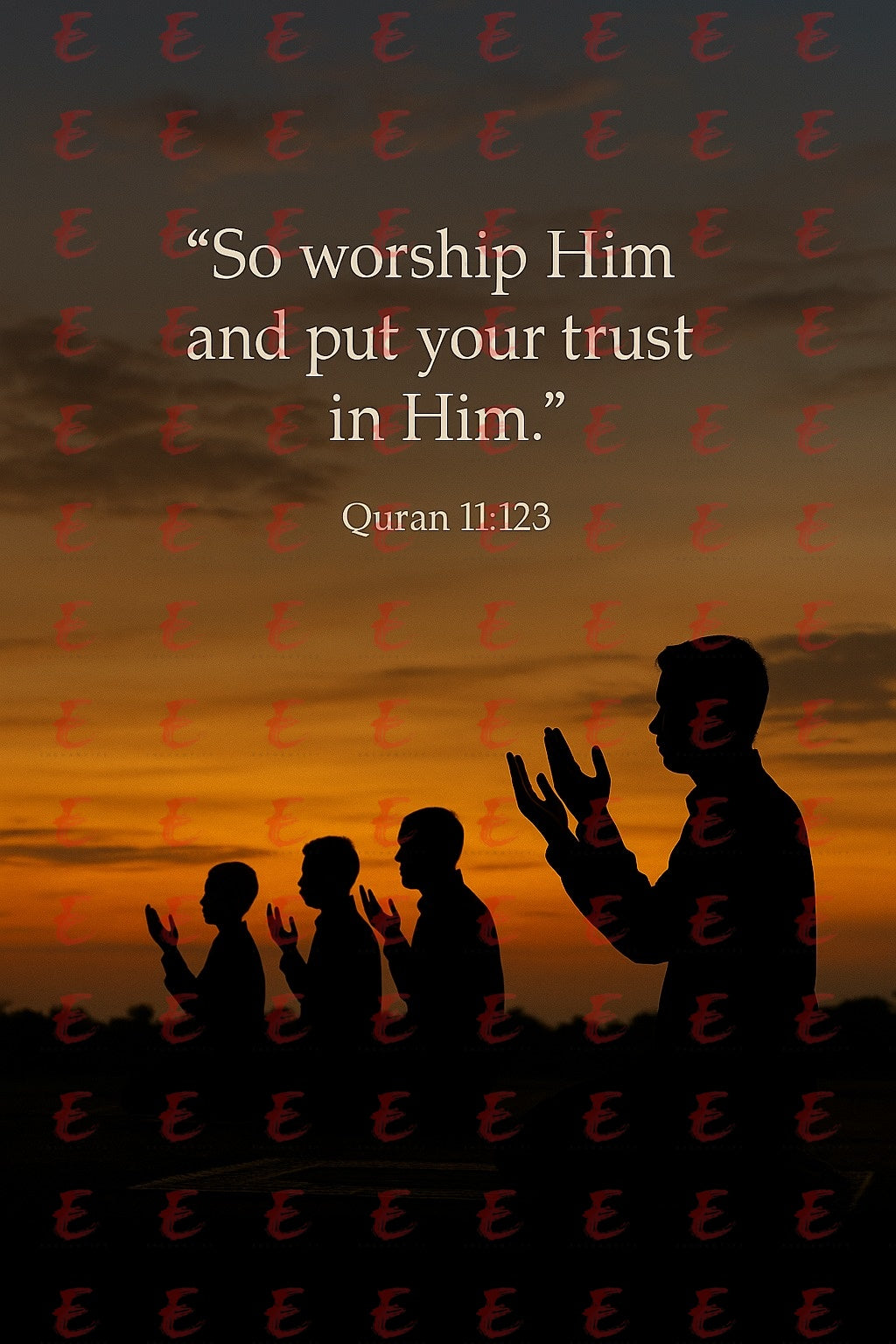 "So worship Him and put your trust in Him. "  Quran 11:123