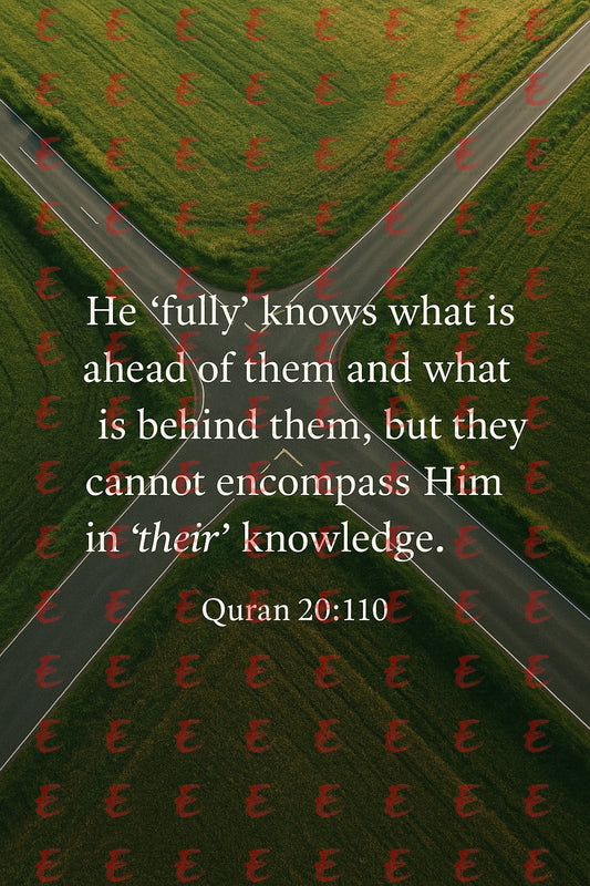 "He 'fully' knows what is ahead of them and what is behind them, but they cannot encompass Him in 'their' knowledge."  Quran 20:110