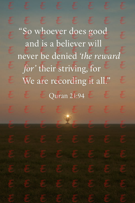 "So whoever does good and is a believer will never be denied 'the reward for' their striving, for We are recording it all." Quran 21:94