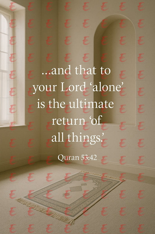 "...and that to your Lord 'alone' is the ultimate return 'of all things'." Quran 53:42
