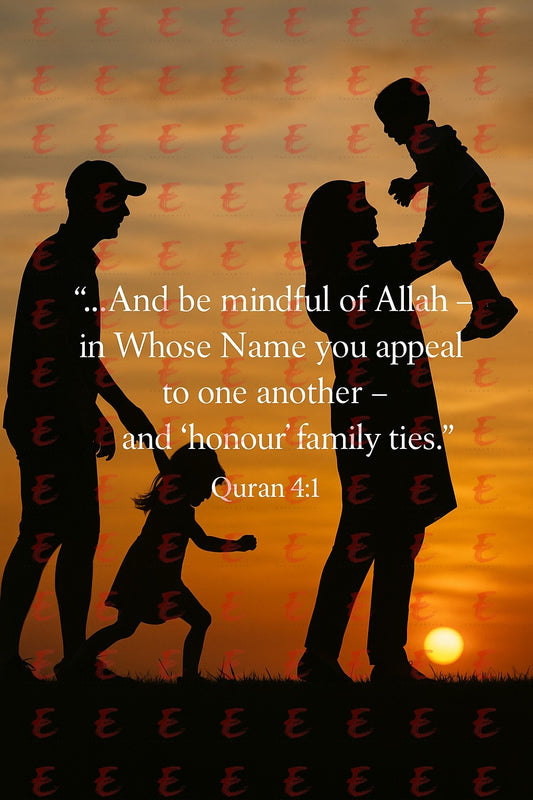 "...And be mindful of Allah - in Whose Name you appeal to one another - and 'honour' family ties." Quran 4:1
