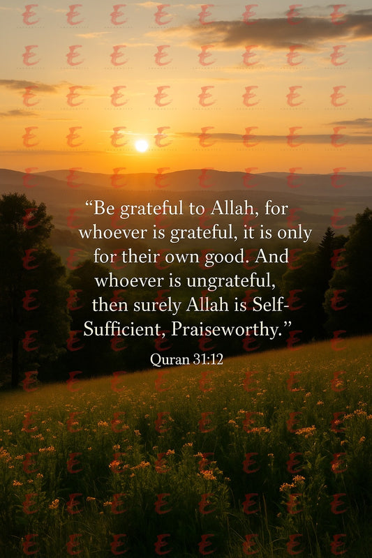 “Be grateful to Allah, for whoever is grateful, it is only for their own good. And whoever is ungrateful, then surely Allah is Self-Sufficient, Praiseworthy.” Quran 31:12