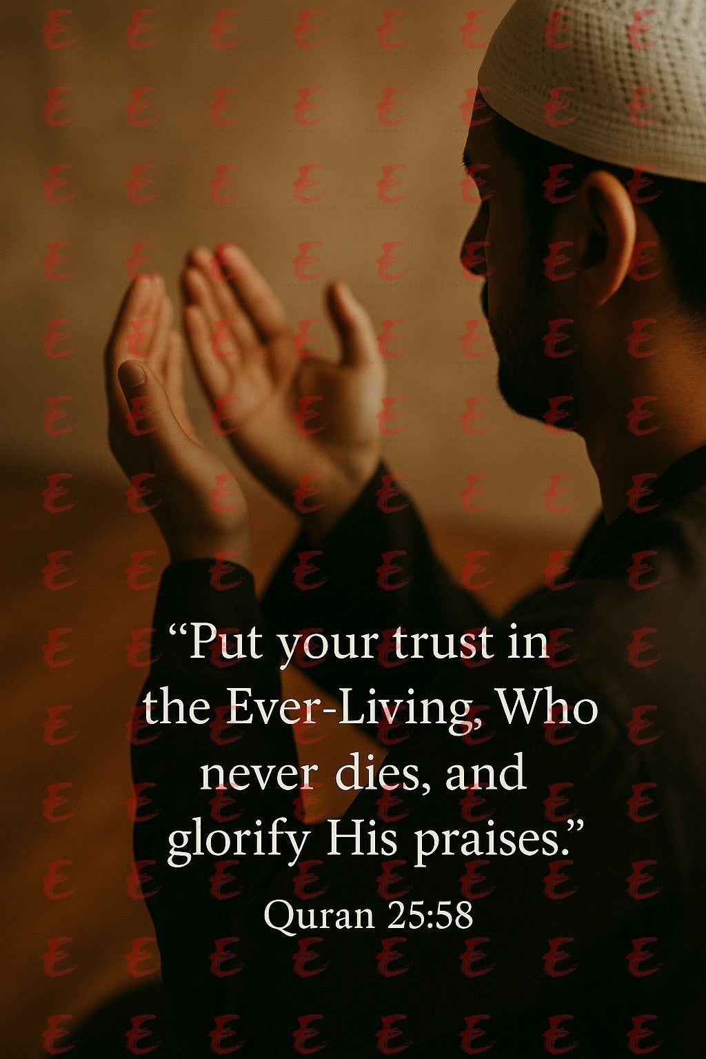"Put your trust in the Ever-Living, Who never dies, and glorify His praises." Quran 25:58